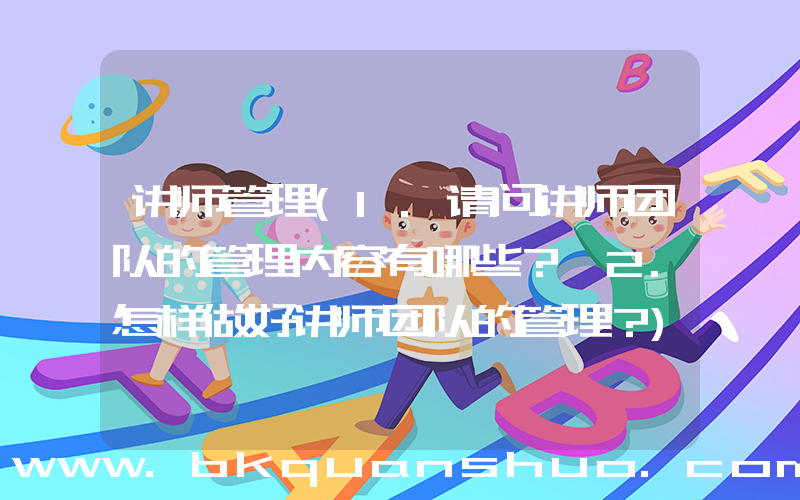 讲师管理(1.请问讲师团队的管理内容有哪些？ 2.怎样做好讲师团队的管理？)